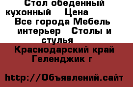 Стол обеденный кухонный  › Цена ­ 8 500 - Все города Мебель, интерьер » Столы и стулья   . Краснодарский край,Геленджик г.